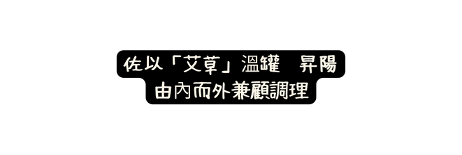 佐以 艾草 溫罐 昇陽 由內而外兼顧調理